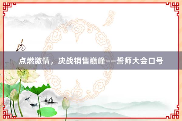 点燃激情，决战销售巅峰——誓师大会口号