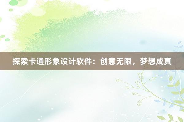 探索卡通形象设计软件：创意无限，梦想成真