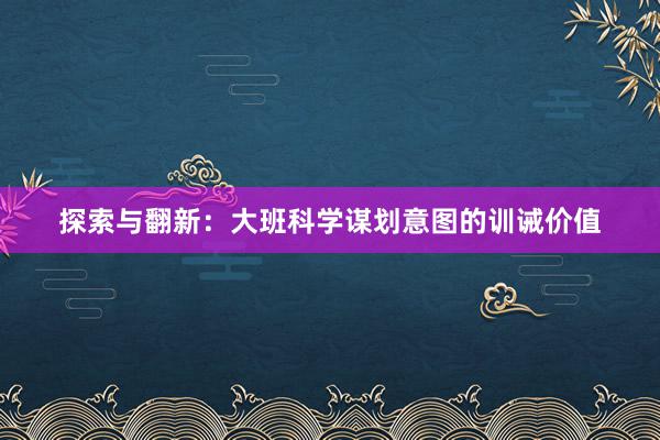 探索与翻新：大班科学谋划意图的训诫价值